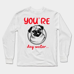 You're Dog water Long Sleeve T-Shirt